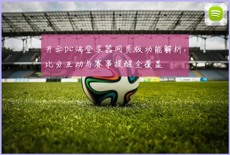 开云pc端登录器网页版功能解析，比分互动与赛事提醒全覆盖