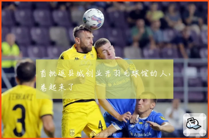 首批返县城创业开羽毛球馆的人,卷起来了