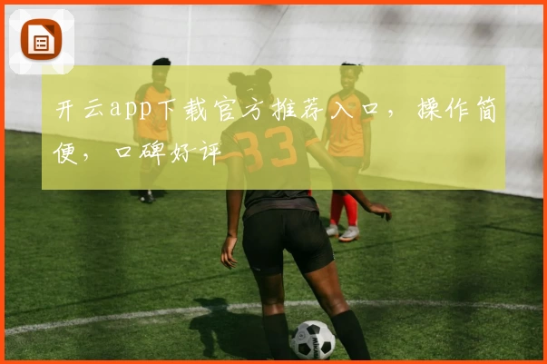 开云app下载官方推荐入口，操作简便，口碑好评