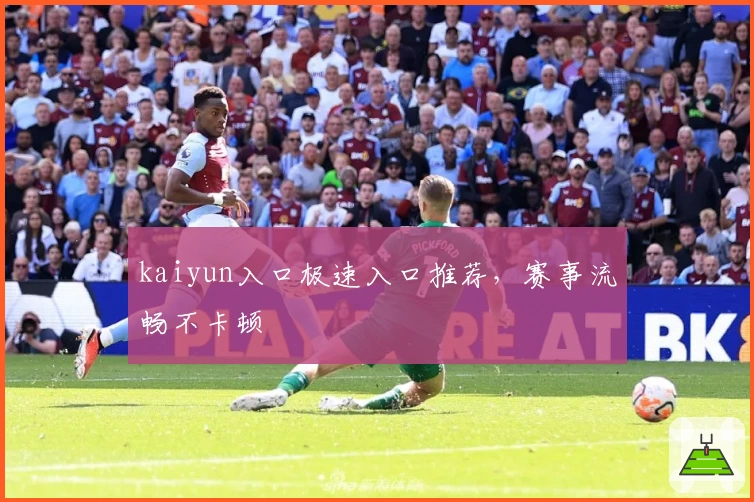 kaiyun入口极速入口推荐，赛事流畅不卡顿