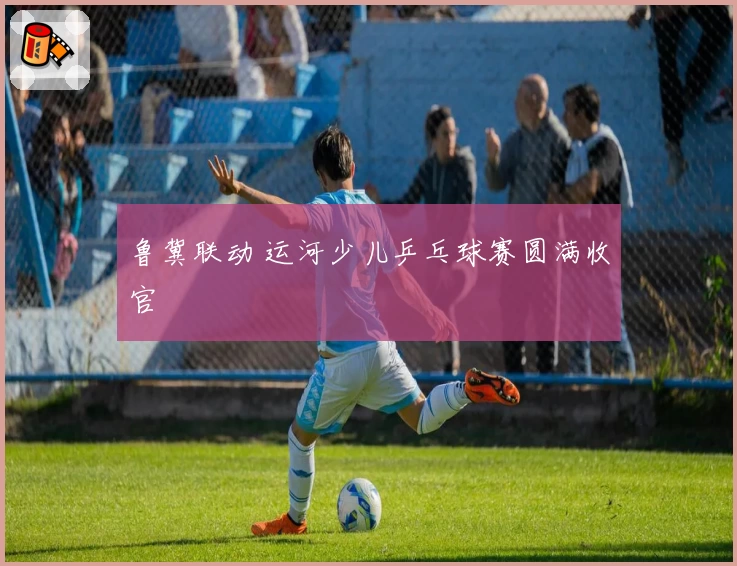 鲁冀联动 运河少儿乒乓球赛圆满收官