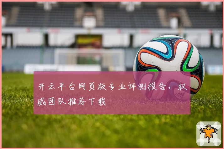 开云平台网页版专业评测报告，权威团队推荐下载