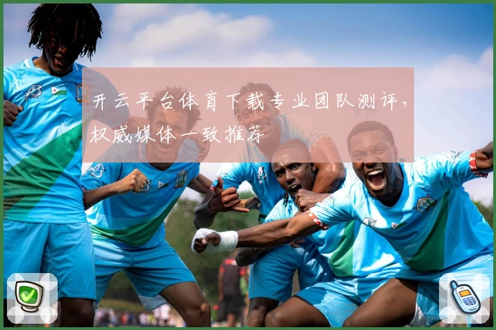 开云平台体育下载专业团队测评,权威媒体一致推荐