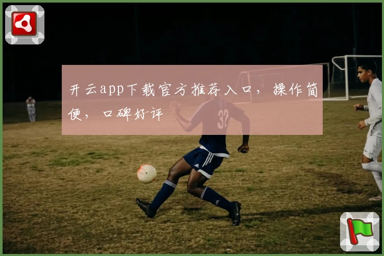 开云app下载官方推荐入口，操作简便，口碑好评