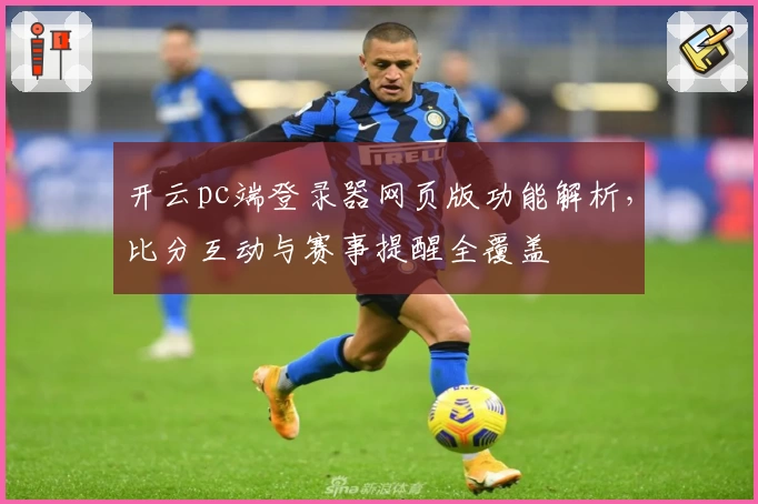 开云pc端登录器网页版功能解析，比分互动与赛事提醒全覆盖