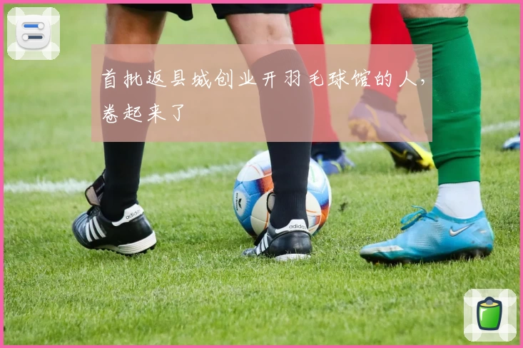 首批返县城创业开羽毛球馆的人,卷起来了