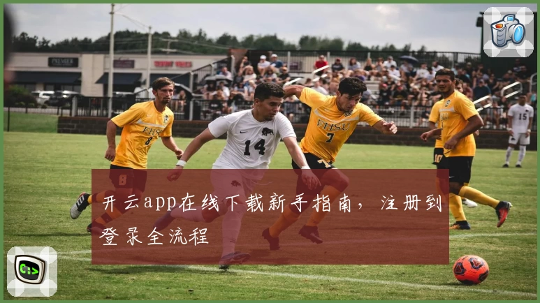 开云app在线下载新手指南，注册到登录全流程