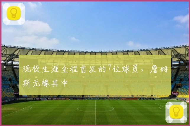 现役生涯全程首发的7位球员，詹姆斯无缘其中