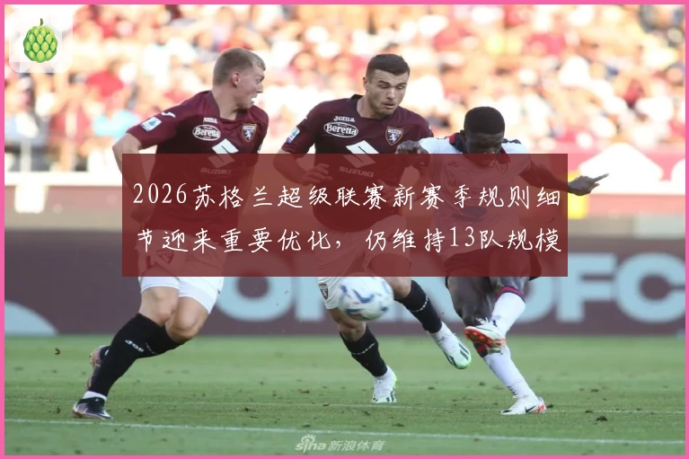 2026苏格兰超级联赛新赛季规则细节迎来重要优化，仍维持13队规模