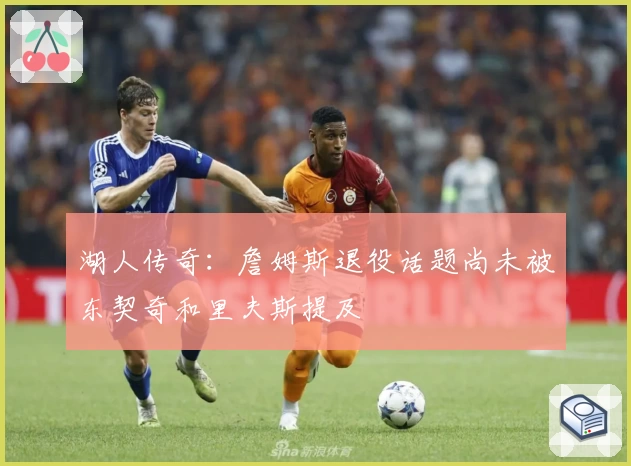 湖人传奇:詹姆斯退役话题尚未被东契奇和里夫斯提及