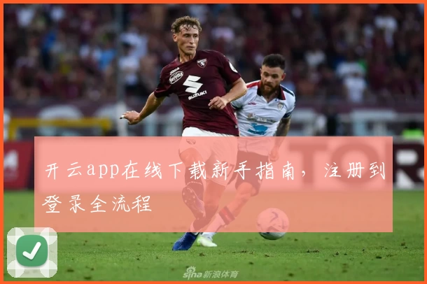 开云app在线下载新手指南，注册到登录全流程