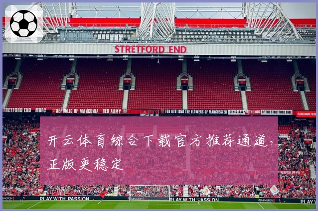 开云体育综合下载官方推荐通道，正版更稳定