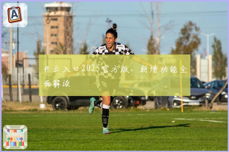开云入口2025官方版，新增功能全面解读