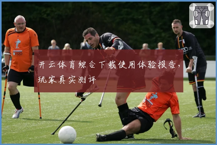开云体育综合下载使用体验报告，玩家真实测评