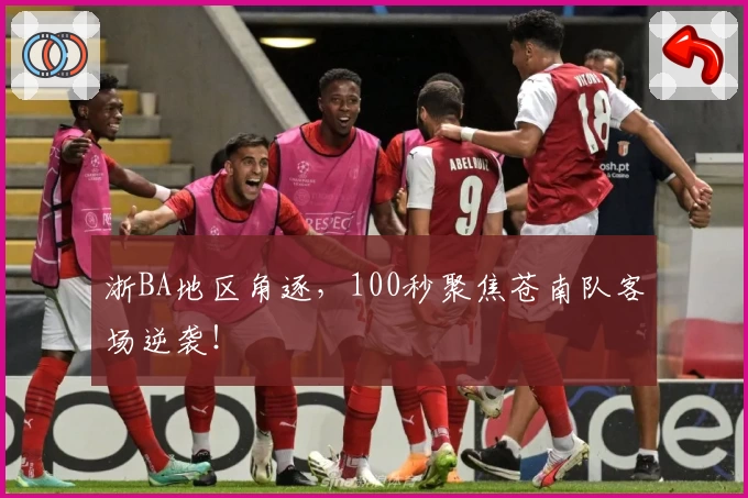 浙BA地区角逐，100秒聚焦苍南队客场逆袭！