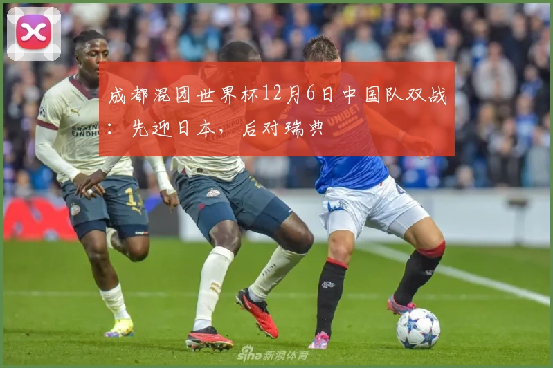 成都混团世界杯12月6日中国队双战：先迎日本，后对瑞典