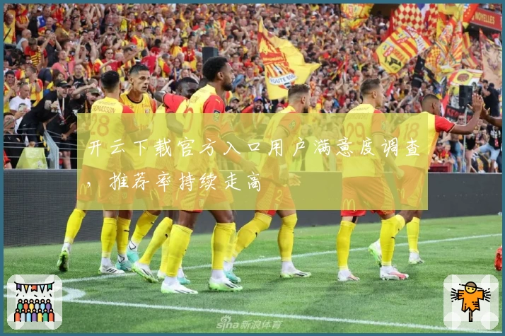 开云下载官方入口用户满意度调查,推荐率持续走高