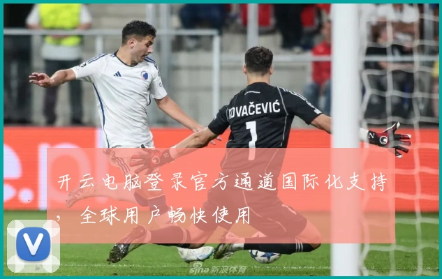 开云电脑登录官方通道国际化支持，全球用户畅快使用