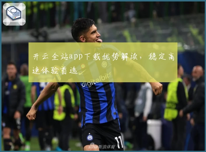 开云全站app下载优势解读,稳定高速体验首选