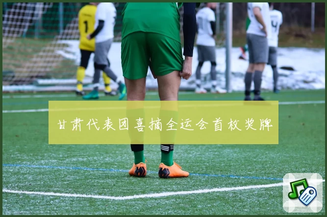 甘肃代表团喜摘全运会首枚奖牌