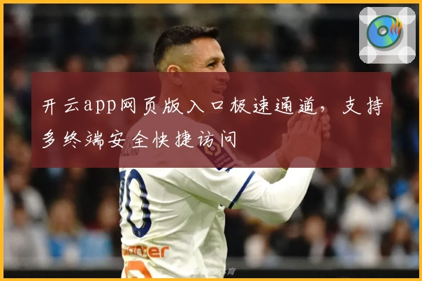 开云app网页版入口极速通道,支持多终端安全快捷访问