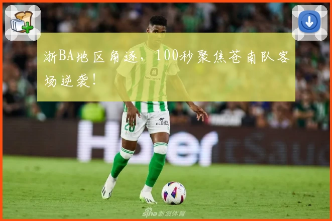 浙BA地区角逐，100秒聚焦苍南队客场逆袭！