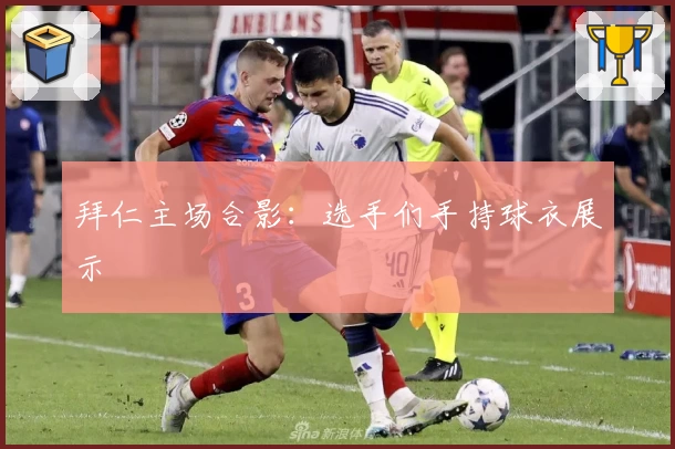 拜仁主场合影：选手们手持球衣展示