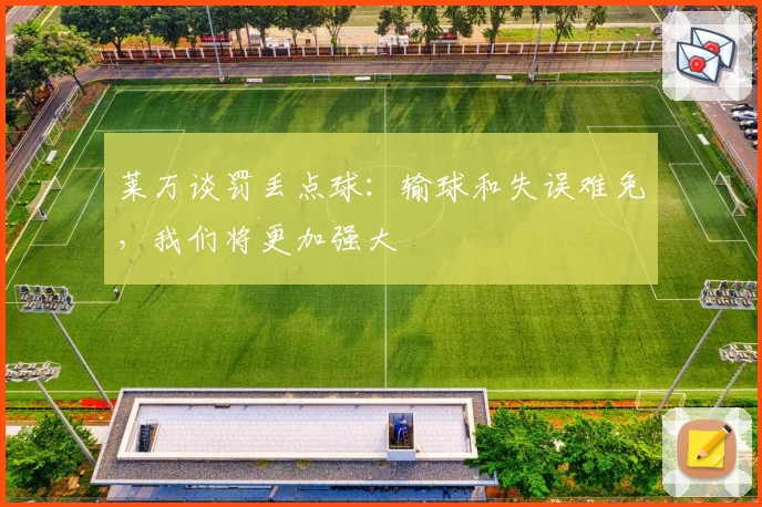 莱万谈罚丢点球:输球和失误难免,我们将更加强大